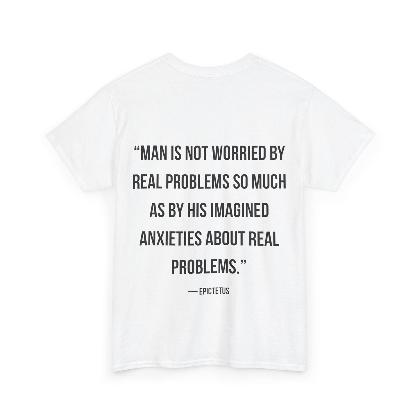 Stoic Philosophy Tee: Epictetus - “Man is not worried by real problems so much as by his imagined anxieties about real problems.”